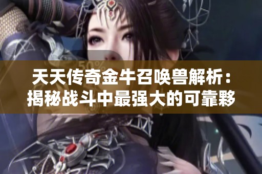 天天传奇金牛召唤兽解析：揭秘战斗中最强大的可靠夥伴