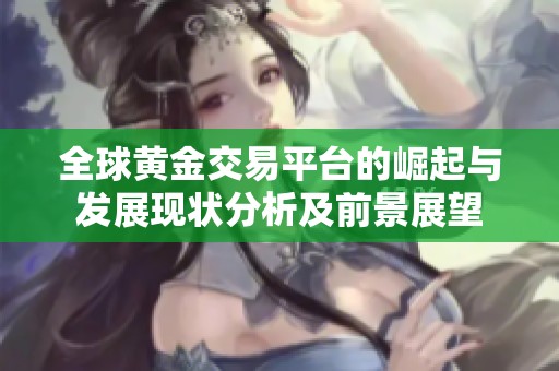 全球黄金交易平台的崛起与发展现状分析及前景展望