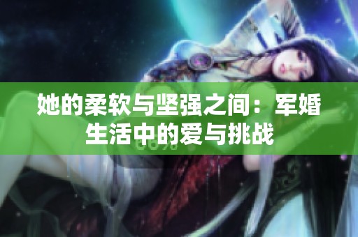 她的柔软与坚强之间：军婚生活中的爱与挑战