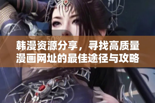 韩漫资源分享，寻找高质量漫画网址的最佳途径与攻略