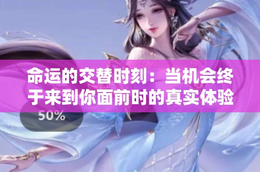 命运的交替时刻：当机会终于来到你面前时的真实体验
