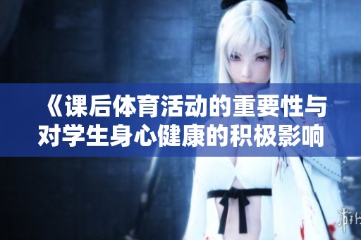 《课后体育活动的重要性与对学生身心健康的积极影响》