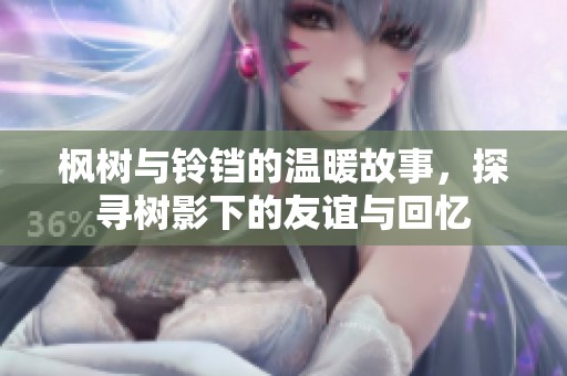 枫树与铃铛的温暖故事，探寻树影下的友谊与回忆