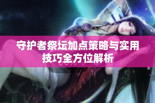 守护者祭坛加点策略与实用技巧全方位解析