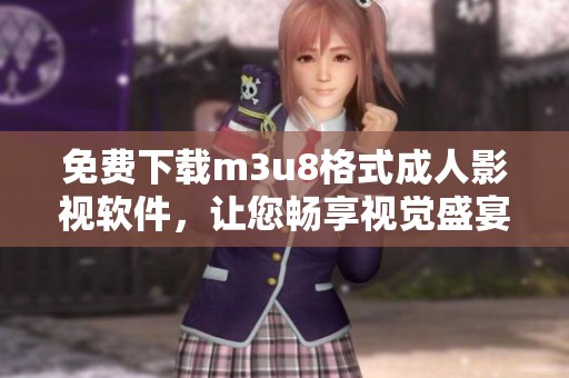 免费下载m3u8格式成人影视软件，让您畅享视觉盛宴与无限乐趣