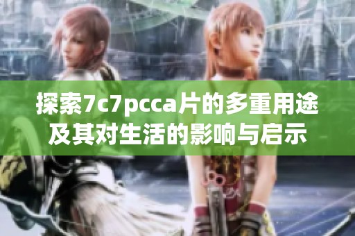 探索7c7pcca片的多重用途及其对生活的影响与启示