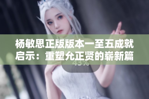 杨敏思正版版本一至五成就启示：重塑允正贤的崭新篇章
