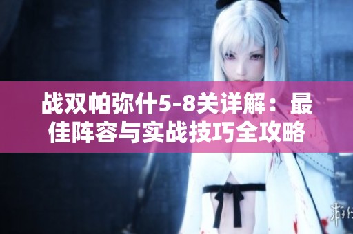 战双帕弥什5-8关详解：最佳阵容与实战技巧全攻略
