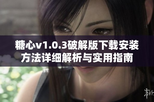 糖心v1.0.3破解版下载安装方法详细解析与实用指南