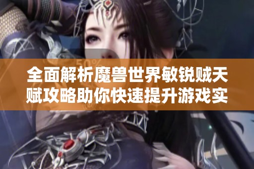 全面解析魔兽世界敏锐贼天赋攻略助你快速提升游戏实力