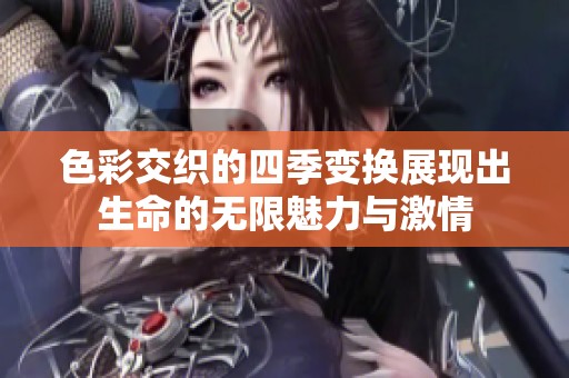 色彩交织的四季变换展现出生命的无限魅力与激情
