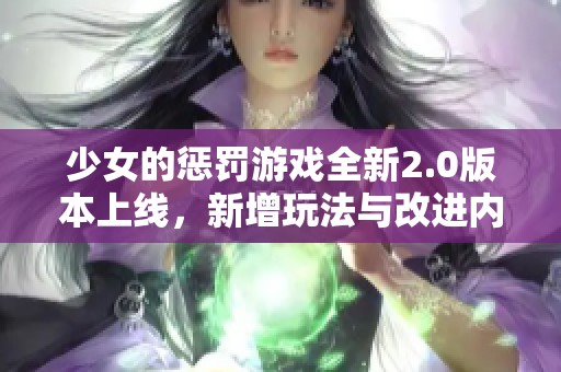 少女的惩罚游戏全新2.0版本上线，新增玩法与改进内容一览