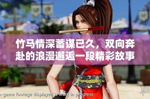 竹马情深蓄谋已久，双向奔赴的浪漫邂逅一段精彩故事
