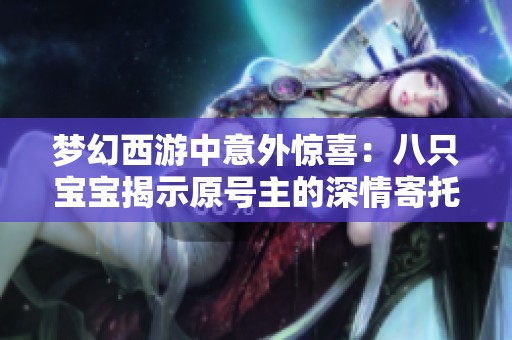 梦幻西游中意外惊喜：八只宝宝揭示原号主的深情寄托