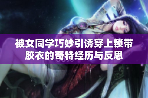 被女同学巧妙引诱穿上锁带胶衣的奇特经历与反思