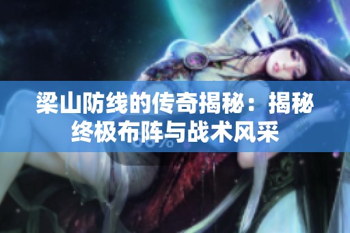 梁山防线的传奇揭秘：揭秘终极布阵与战术风采