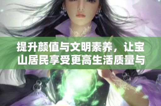 提升颜值与文明素养，让宝山居民享受更高生活质量与幸福感