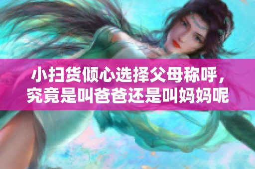 小扫货倾心选择父母称呼，究竟是叫爸爸还是叫妈妈呢？