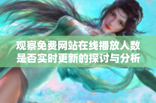 观察免费网站在线播放人数是否实时更新的探讨与分析