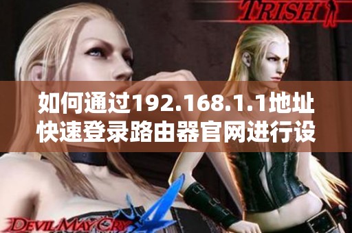 如何通过192.168.1.1地址快速登录路由器官网进行设置与管理