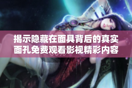 揭示隐藏在面具背后的真实面孔免费观看影视精彩内容