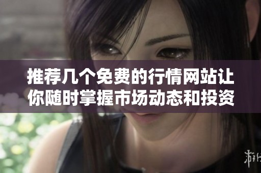 推荐几个免费的行情网站让你随时掌握市场动态和投资机会