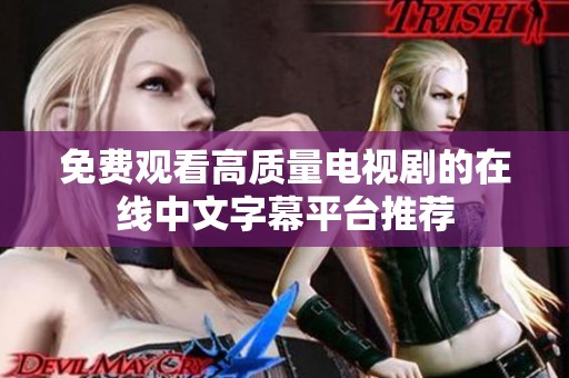 免费观看高质量电视剧的在线中文字幕平台推荐