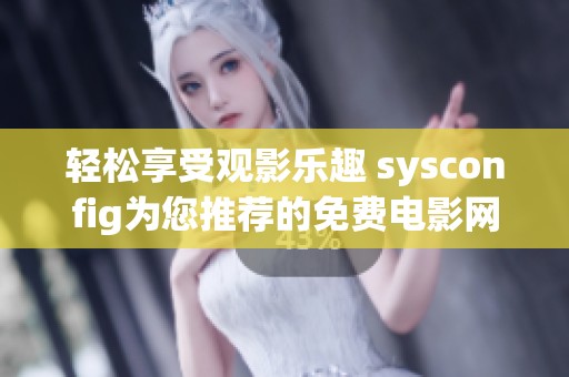 轻松享受观影乐趣 sysconfig为您推荐的免费电影网站大盘点