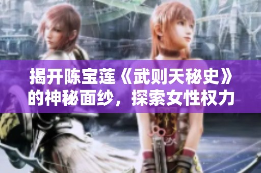 揭开陈宝莲《武则天秘史》的神秘面纱，探索女性权力背后的传奇人生