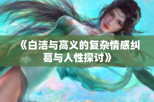 《白洁与高义的复杂情感纠葛与人性探讨》