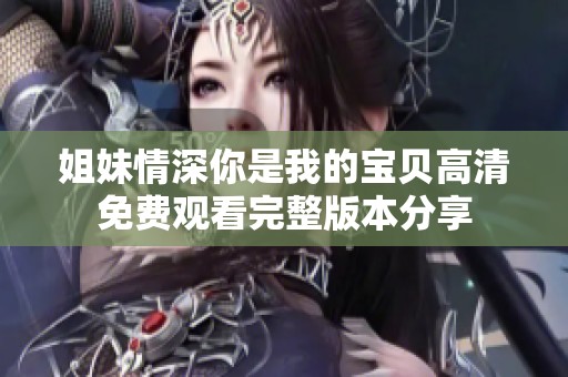 姐妹情深你是我的宝贝高清免费观看完整版本分享