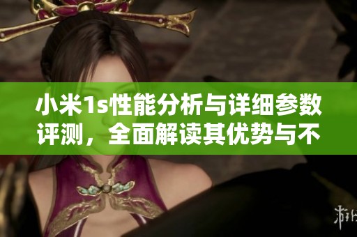 小米1s性能分析与详细参数评测，全面解读其优势与不足