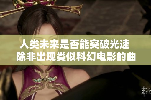 人类未来是否能突破光速 除非出现类似科幻电影的曲速技术