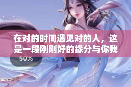 在对的时间遇见对的人，这是一段刚刚好的缘分与你我相约