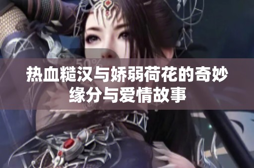 热血糙汉与娇弱荷花的奇妙缘分与爱情故事
