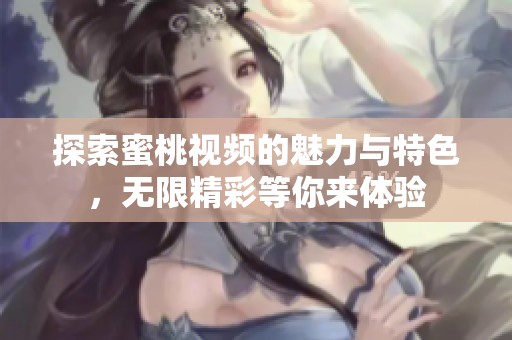 探索蜜桃视频的魅力与特色，无限精彩等你来体验