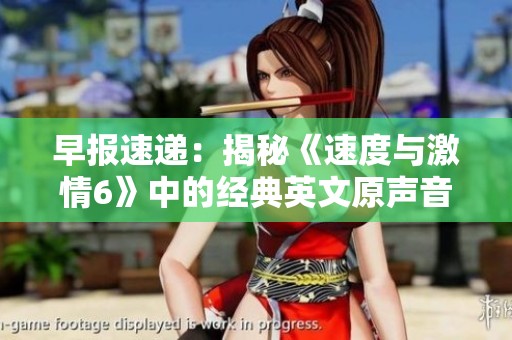 早报速递：揭秘《速度与激情6》中的经典英文原声音乐与社会动态