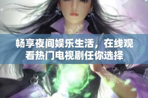 畅享夜间娱乐生活，在线观看热门电视剧任你选择