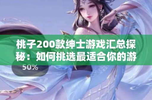 桃子200款绅士游戏汇总探秘：如何挑选最适合你的游戏体验
