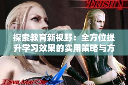 探索教育新视野：全方位提升学习效果的实用策略与方法分享