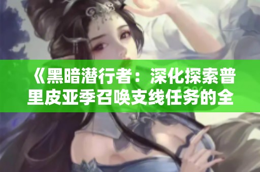 《黑暗潜行者：深化探索普里皮亚季召唤支线任务的全攻略》