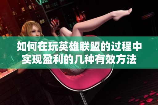 如何在玩英雄联盟的过程中实现盈利的几种有效方法
