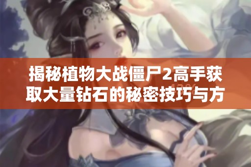 揭秘植物大战僵尸2高手获取大量钻石的秘密技巧与方法