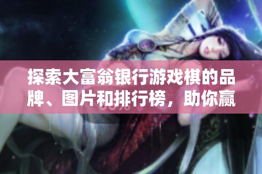 探索大富翁银行游戏棋的品牌、图片和排行榜，助你赢取游戏胜利！