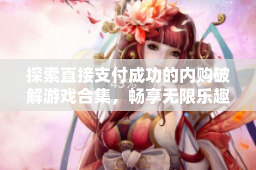探索直接支付成功的内购破解游戏合集，畅享无限乐趣与实惠体验