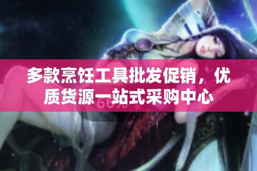 多款烹饪工具批发促销，优质货源一站式采购中心