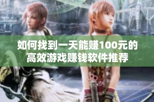 如何找到一天能赚100元的高效游戏赚钱软件推荐