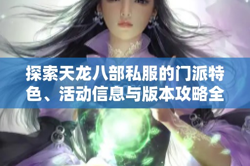 探索天龙八部私服的门派特色、活动信息与版本攻略全面解析