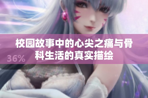 校园故事中的心尖之痛与骨科生活的真实描绘