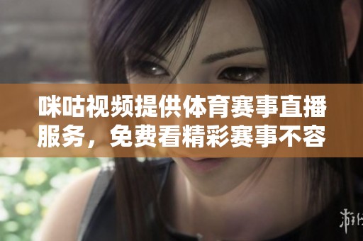 咪咕视频提供体育赛事直播服务，免费看精彩赛事不容错过